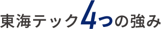 東海テック4つの強み